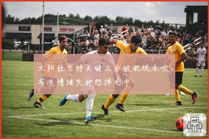 太阳杜兰特关键三分被犯规未吹,布克情绪失控怒摔毛巾