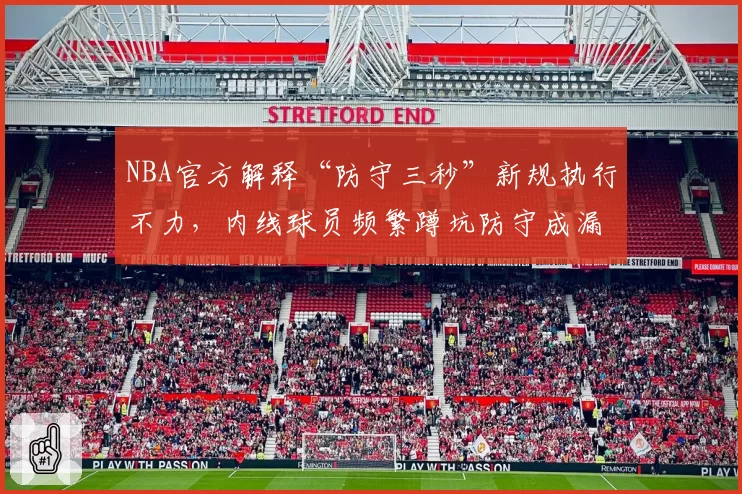 NBA官方解释“防守三秒”新规执行不力,内线球员频繁蹲坑防守成漏判重灾区