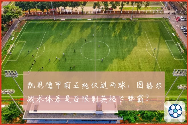 凯恩德甲前五轮仅进两球，图赫尔战术体系是否限制英格兰锋霸？