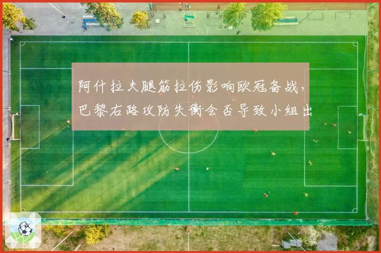 阿什拉夫腿筋拉伤影响欧冠备战，巴黎右路攻防失衡会否导致小组出线危机？