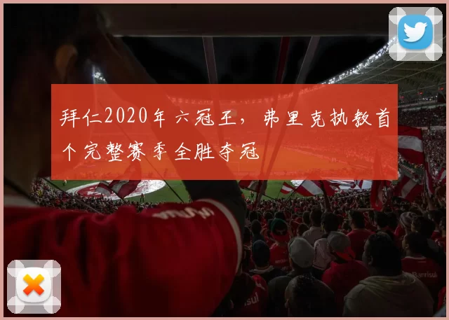 拜仁2020年六冠王,弗里克执教首个完整赛季全胜夺冠