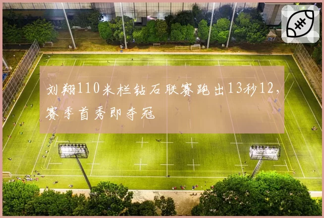 刘翔110米栏钻石联赛跑出13秒12，赛季首秀即夺冠