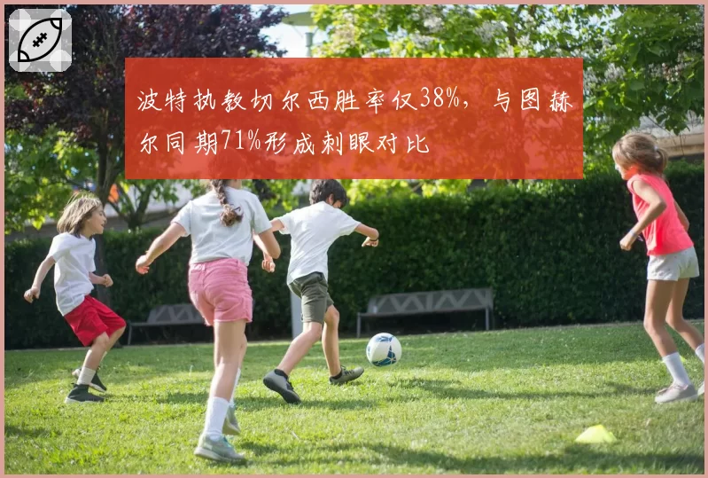 波特执教切尔西胜率仅38%，与图赫尔同期71%形成刺眼对比