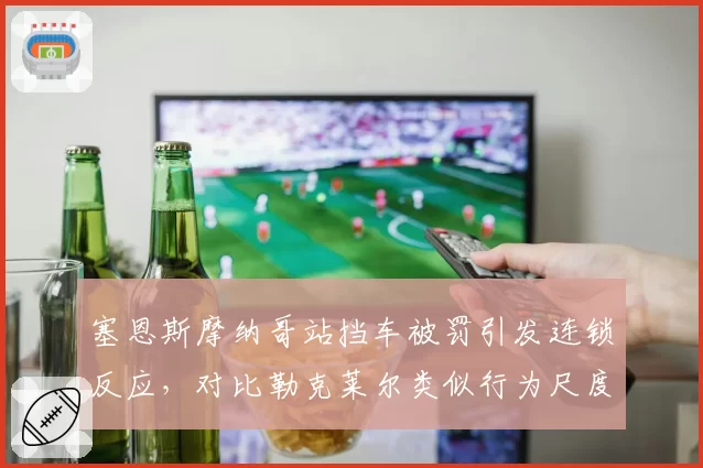 塞恩斯摩纳哥站挡车被罚引发连锁反应，对比勒克莱尔类似行为尺度不一