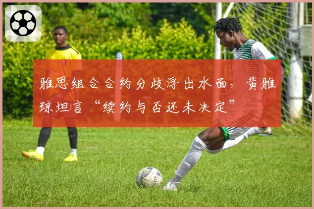 雅思组合合约分歧浮出水面,黄雅琼坦言“续约与否还未决定”