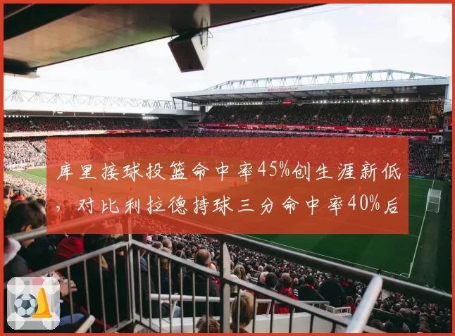 库里接球投篮命中率45%创生涯新低，对比利拉德持球三分命中率40%后的体系适配性
