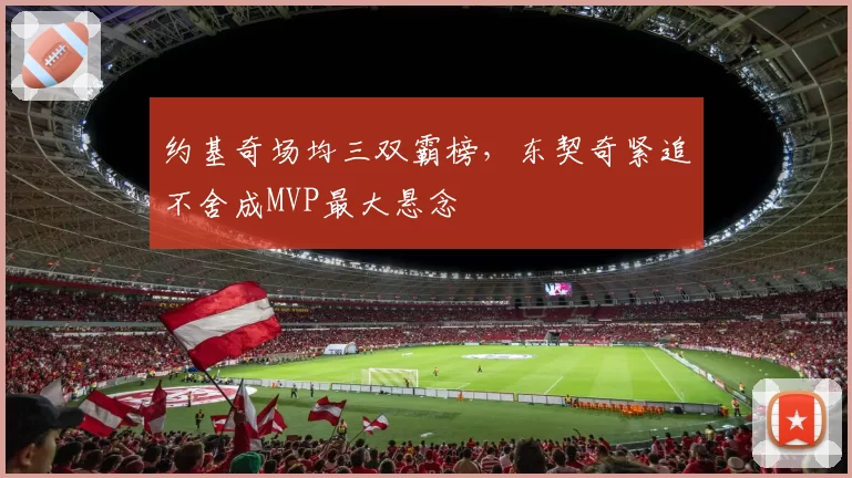 约基奇场均三双霸榜，东契奇紧追不舍成MVP最大悬念