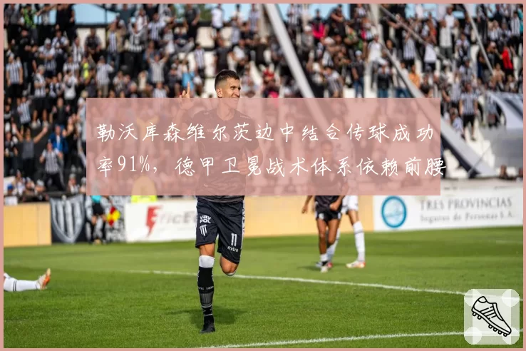 勒沃库森维尔茨边中结合传球成功率91%,德甲卫冕战术体系依赖前腰创造力