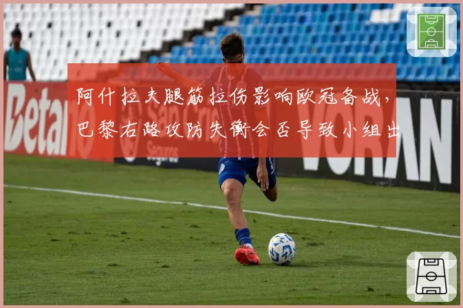 阿什拉夫腿筋拉伤影响欧冠备战，巴黎右路攻防失衡会否导致小组出线危机？