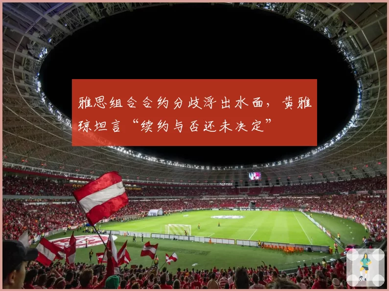 雅思组合合约分歧浮出水面，黄雅琼坦言“续约与否还未决定”