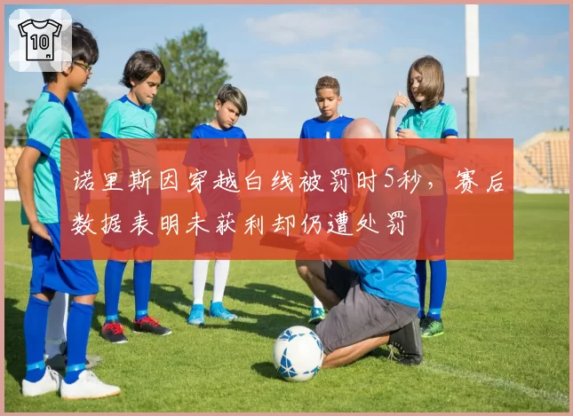 诺里斯因穿越白线被罚时5秒，赛后数据表明未获利却仍遭处罚
