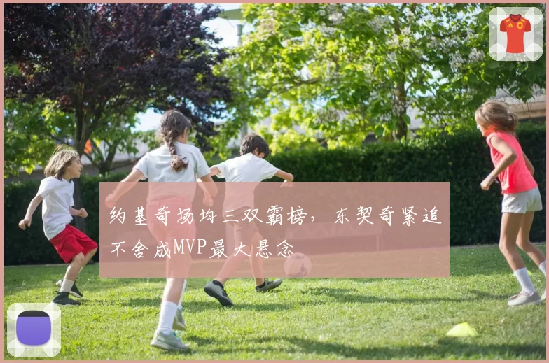 约基奇场均三双霸榜，东契奇紧追不舍成MVP最大悬念